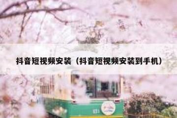 抖音短视频安装（抖音短视频安装到手机）