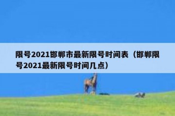 限号2021邯郸市最新限号时间表（邯郸限号2021最新限号时间几点）