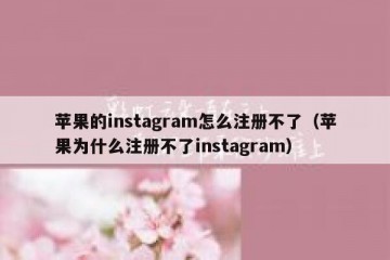 苹果的instagram怎么注册不了（苹果为什么注册不了instagram）