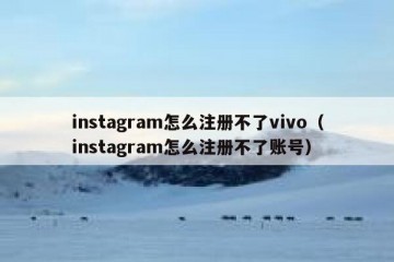 instagram怎么注册不了vivo（instagram怎么注册不了账号）