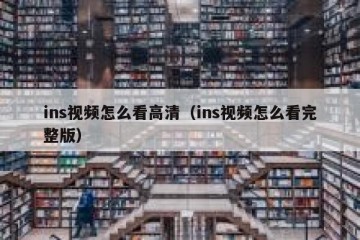 ins视频怎么看高清（ins视频怎么看完整版）