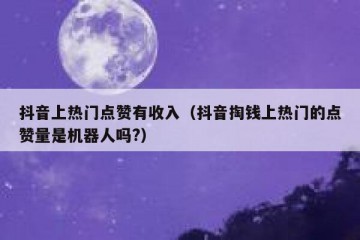 抖音上热门点赞有收入（抖音掏钱上热门的点赞量是机器人吗?）