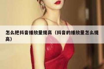 怎么把抖音播放量提高（抖音的播放量怎么提高）