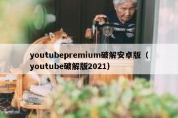 youtubepremium破解安卓版（youtube破解版2021）
