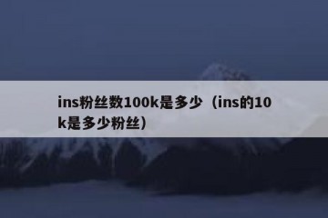 ins粉丝数100k是多少（ins的10k是多少粉丝）