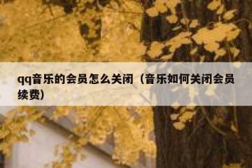 qq音乐的会员怎么关闭（音乐如何关闭会员续费）