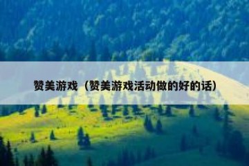 赞美游戏（赞美游戏活动做的好的话）