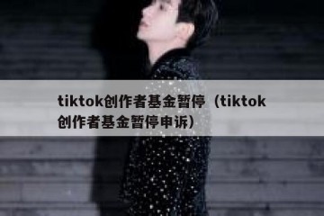 tiktok创作者基金暂停（tiktok创作者基金暂停申诉）