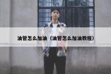 油管怎么加油（油管怎么加油教程）