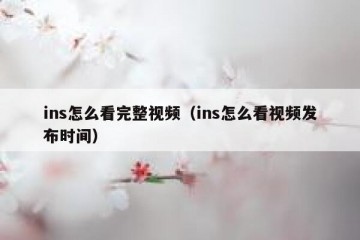 ins怎么看完整视频（ins怎么看视频发布时间）