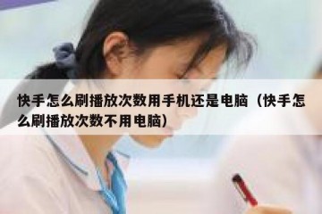 快手怎么刷播放次数用手机还是电脑（快手怎么刷播放次数不用电脑）