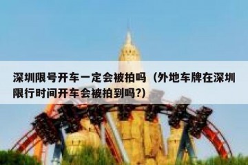 深圳限号开车一定会被拍吗（外地车牌在深圳限行时间开车会被拍到吗?）