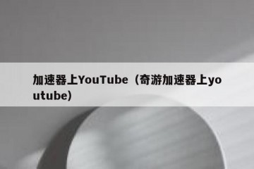 加速器上YouTube（奇游加速器上youtube）