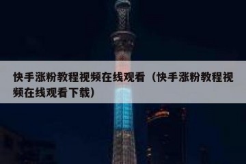 快手涨粉教程视频在线观看（快手涨粉教程视频在线观看下载）