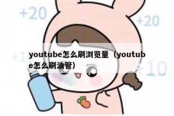 youtube怎么刷浏览量（youtube怎么刷油管）