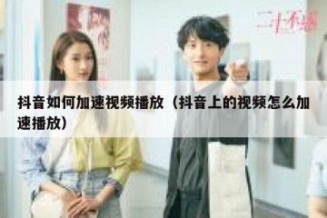 抖音如何加速视频播放（抖音上的视频怎么加速播放）