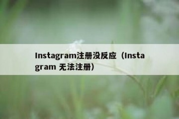 Instagram注册没反应（Instagram 无法注册）