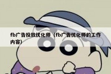 fb广告投放优化师（fb广告优化师的工作内容）