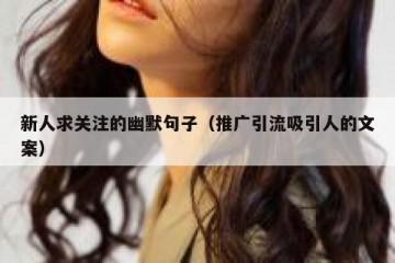 新人求关注的幽默句子（推广引流吸引人的文案）