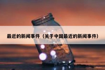 最近的新闻事件（关于中国最近的新闻事件）