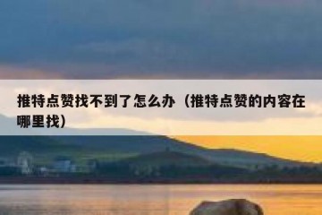 推特点赞找不到了怎么办（推特点赞的内容在哪里找）