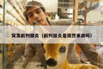 突发前列腺炎（前列腺炎是突然来袭吗）