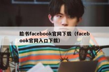 脸书facebook官网下载（facebook官网入口下载）