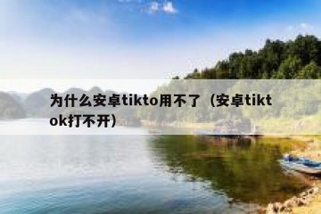 为什么安卓tikto用不了（安卓tiktok打不开）