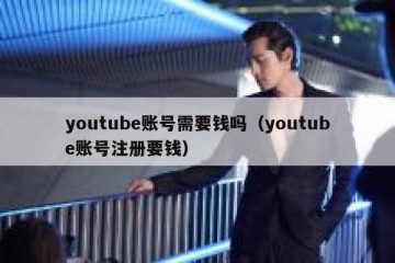 youtube账号需要钱吗（youtube账号注册要钱）