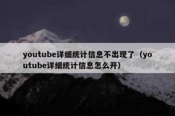 youtube详细统计信息不出现了（youtube详细统计信息怎么开）
