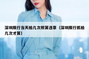 深圳限行当天拍几次照算违章（深圳限行抓拍几次才算）