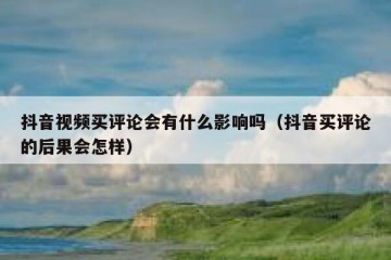 抖音视频买评论会有什么影响吗（抖音买评论的后果会怎样）