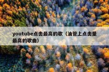 youtube点击最高的歌（油管上点击量最高的歌曲）