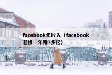 facebook年收入（facebook老板一年赚7多亿）