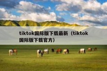 tiktok国际版下载最新（tiktok国际版下载官方）