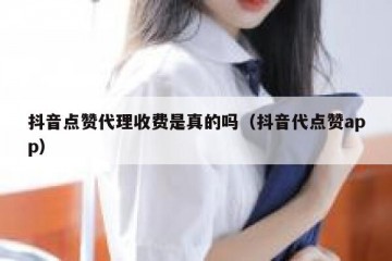 抖音点赞代理收费是真的吗（抖音代点赞app）