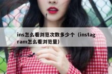 ins怎么看浏览次数多少个（instagram怎么看浏览量）