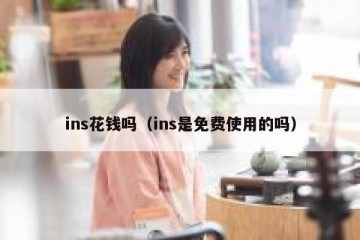 ins花钱吗（ins是免费使用的吗）