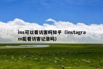 ins可以看访客吗知乎（instagram能看访客记录吗）