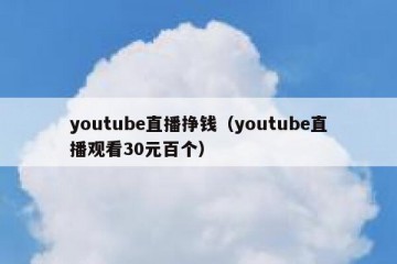 youtube直播挣钱（youtube直播观看30元百个）