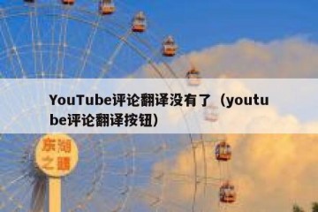 YouTube评论翻译没有了（youtube评论翻译按钮）