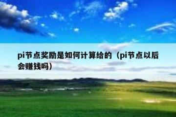 pi节点奖励是如何计算给的（pi节点以后会赚钱吗）