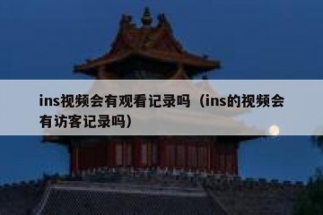 ins视频会有观看记录吗（ins的视频会有访客记录吗）