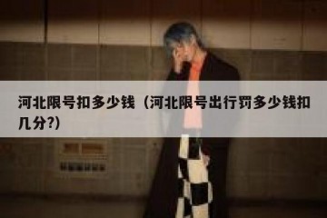 河北限号扣多少钱（河北限号出行罚多少钱扣几分?）