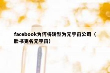 facebook为何将转型为元宇宙公司（脸书更名元宇宙）
