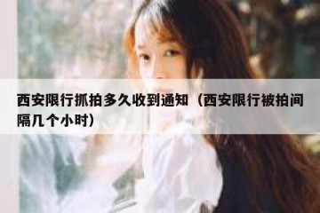 西安限行抓拍多久收到通知（西安限行被拍间隔几个小时）