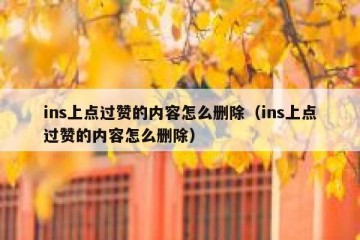 ins上点过赞的内容怎么删除（ins上点过赞的内容怎么删除）
