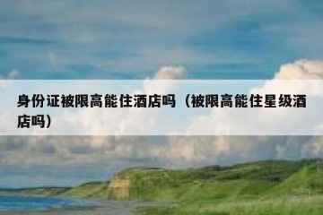身份证被限高能住酒店吗（被限高能住星级酒店吗）