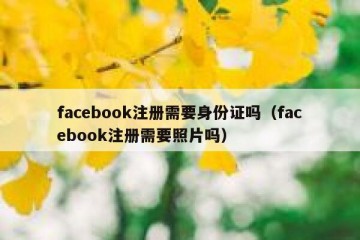 facebook注册需要身份证吗（facebook注册需要照片吗）