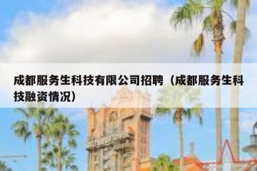 成都服务生科技有限公司招聘（成都服务生科技融资情况）
